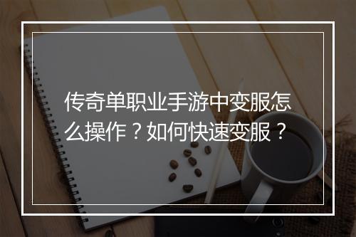 传奇单职业手游中变服怎么操作？如何快速变服？