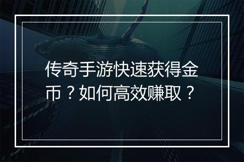 传奇手游快速获得金币？如何高效赚取？