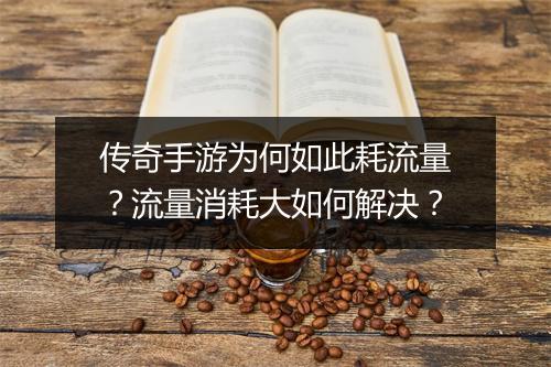 传奇手游为何如此耗流量？流量消耗大如何解决？