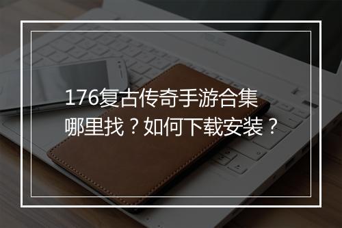 176复古传奇手游合集哪里找？如何下载安装？