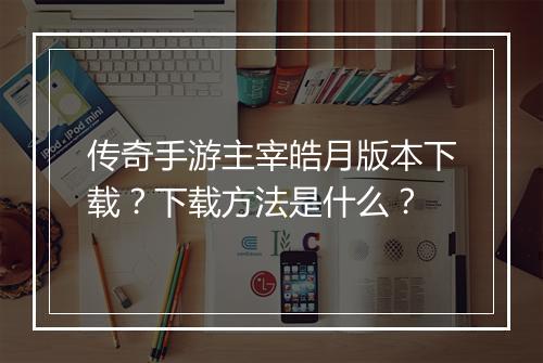 传奇手游主宰皓月版本下载？下载方法是什么？