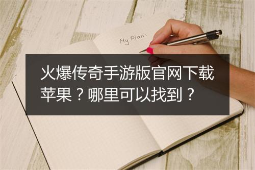 火爆传奇手游版官网下载苹果？哪里可以找到？