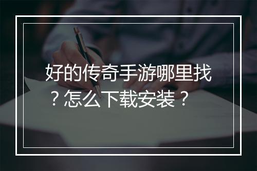 好的传奇手游哪里找？怎么下载安装？