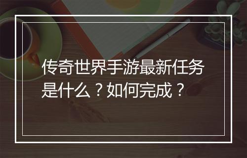 传奇世界手游最新任务是什么？如何完成？