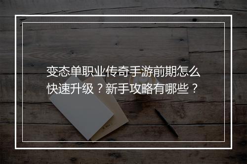变态单职业传奇手游前期怎么快速升级？新手攻略有哪些？