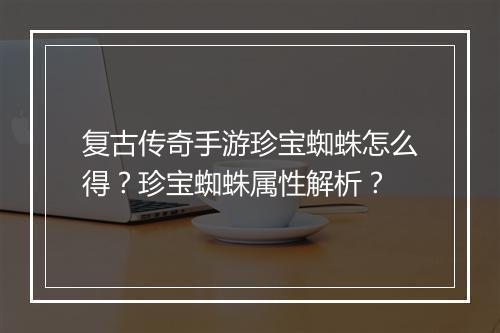 复古传奇手游珍宝蜘蛛怎么得？珍宝蜘蛛属性解析？