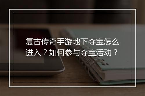 复古传奇手游地下夺宝怎么进入？如何参与夺宝活动？