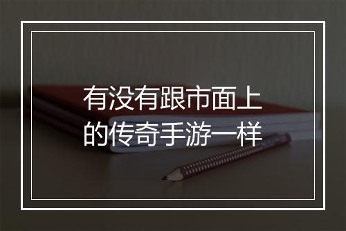 有没有跟市面上的传奇手游一样