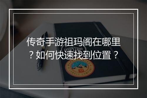传奇手游祖玛阁在哪里？如何快速找到位置？