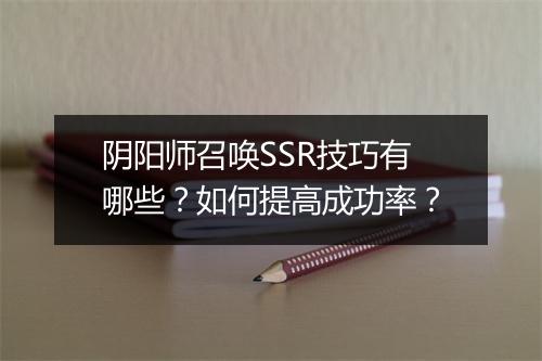 阴阳师召唤SSR技巧有哪些？如何提高成功率？