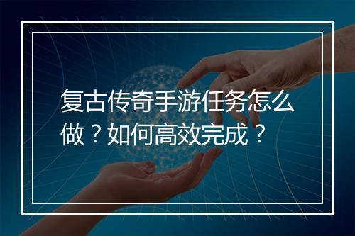 复古传奇手游任务怎么做？如何高效完成？