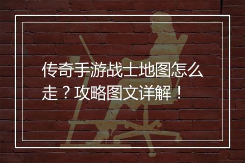 传奇手游战士地图怎么走？攻略图文详解！