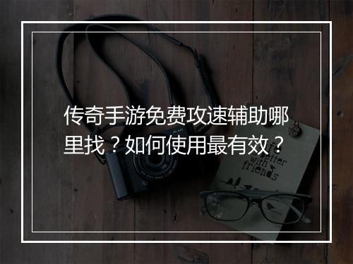 传奇手游免费攻速辅助哪里找？如何使用最有效？