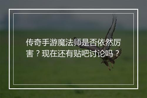 传奇手游魔法师是否依然厉害？现在还有贴吧讨论吗？