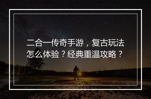 二合一传奇手游，复古玩法怎么体验？经典重温攻略？