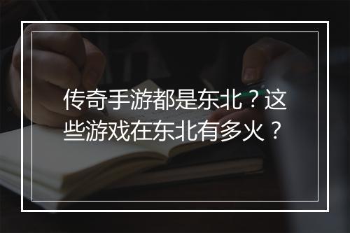 传奇手游都是东北？这些游戏在东北有多火？