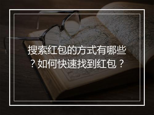 搜索红包的方式有哪些？如何快速找到红包？