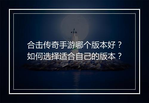 合击传奇手游哪个版本好？如何选择适合自己的版本？