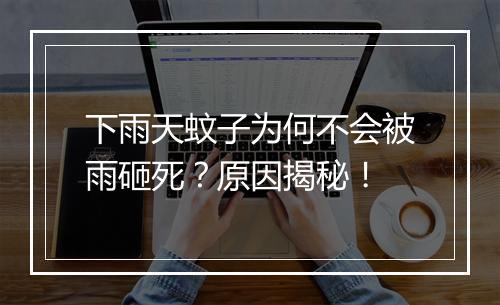 下雨天蚊子为何不会被雨砸死？原因揭秘！