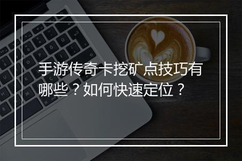 手游传奇卡挖矿点技巧有哪些？如何快速定位？