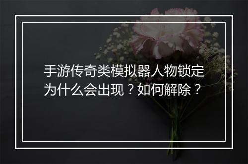 手游传奇类模拟器人物锁定为什么会出现？如何解除？