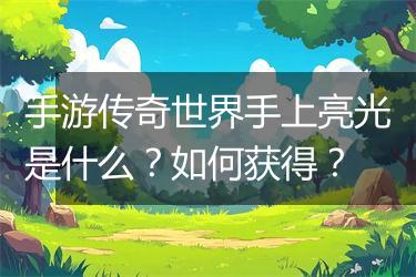 手游传奇世界手上亮光是什么？如何获得？