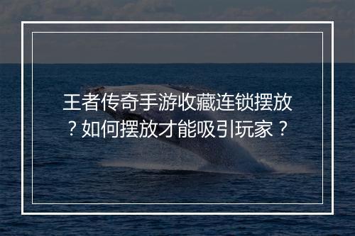 王者传奇手游收藏连锁摆放？如何摆放才能吸引玩家？