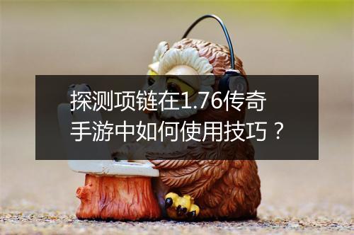 探测项链在1.76传奇手游中如何使用技巧？
