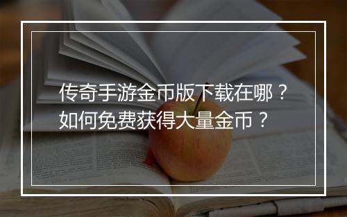 传奇手游金币版下载在哪？如何免费获得大量金币？