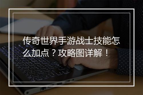传奇世界手游战士技能怎么加点？攻略图详解！