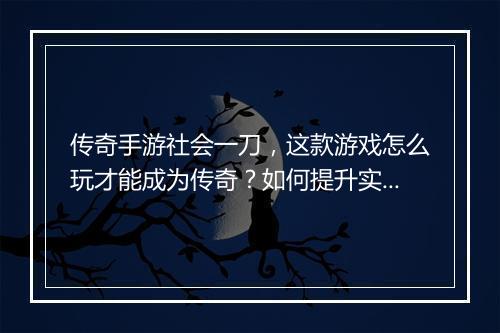 传奇手游社会一刀，这款游戏怎么玩才能成为传奇？如何提升实力？