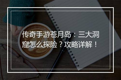 传奇手游苍月岛：三大洞窟怎么探险？攻略详解！