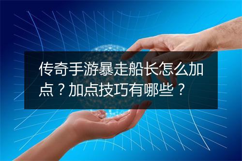 传奇手游暴走船长怎么加点？加点技巧有哪些？