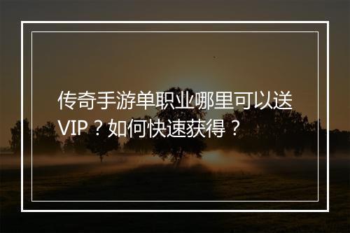 传奇手游单职业哪里可以送VIP？如何快速获得？