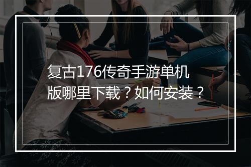 复古176传奇手游单机版哪里下载？如何安装？