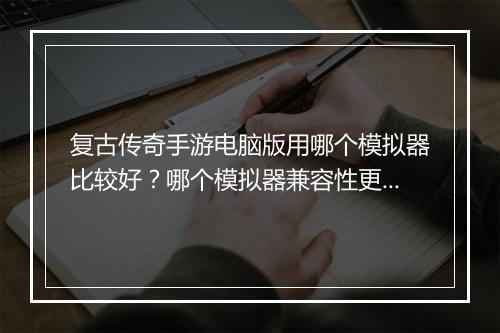 复古传奇手游电脑版用哪个模拟器比较好？哪个模拟器兼容性更强？