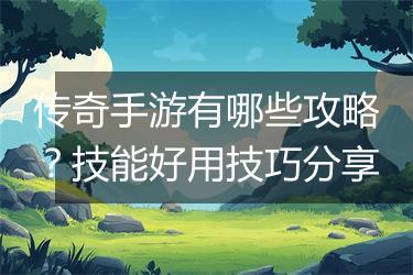 传奇手游有哪些攻略？技能好用技巧分享