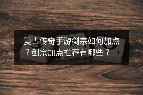 复古传奇手游剑宗如何加点？剑宗加点推荐有哪些？