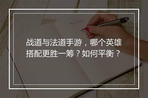 战道与法道手游，哪个英雄搭配更胜一筹？如何平衡？