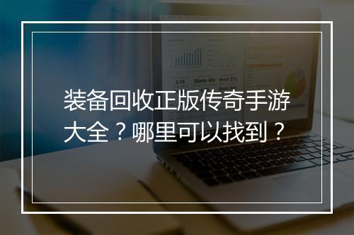 装备回收正版传奇手游大全？哪里可以找到？