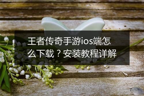 王者传奇手游ios端怎么下载？安装教程详解
