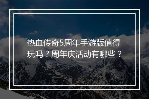 热血传奇5周年手游版值得玩吗？周年庆活动有哪些？
