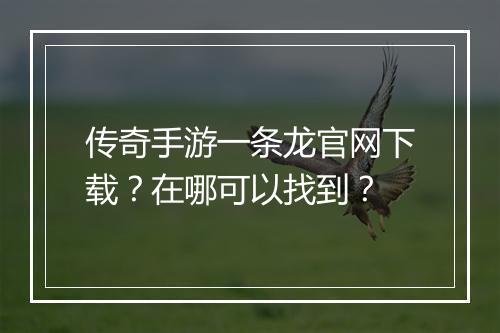 传奇手游一条龙官网下载？在哪可以找到？