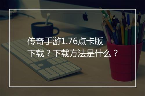 传奇手游1.76点卡版下载？下载方法是什么？