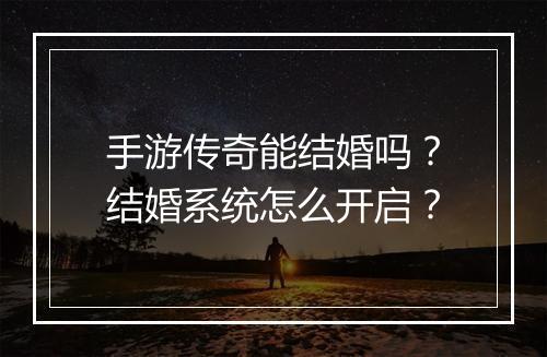 手游传奇能结婚吗？结婚系统怎么开启？