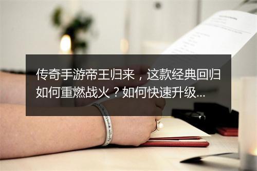 传奇手游帝王归来，这款经典回归如何重燃战火？如何快速升级？