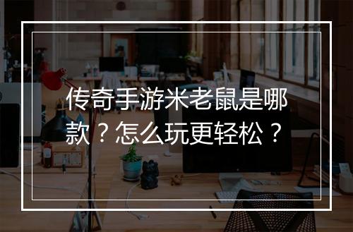 传奇手游米老鼠是哪款？怎么玩更轻松？