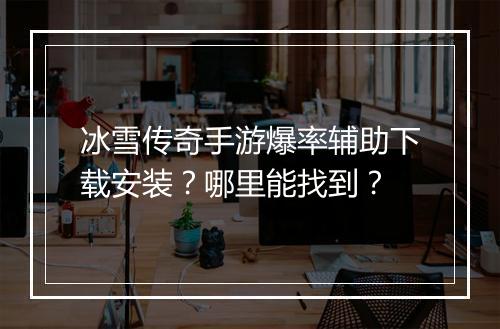 冰雪传奇手游爆率辅助下载安装？哪里能找到？