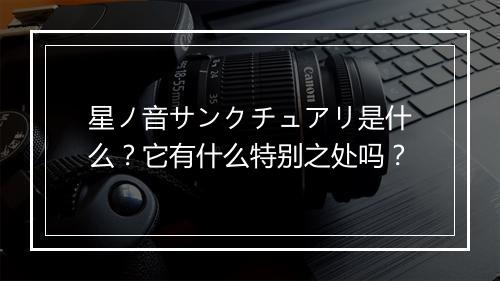 星ノ音サンクチュアリ是什么？它有什么特别之处吗？