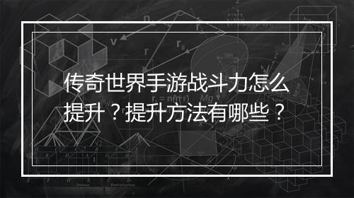 传奇世界手游战斗力怎么提升？提升方法有哪些？